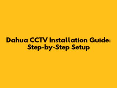Dahua CCTV Installation Guide: Step-by-Step Setup