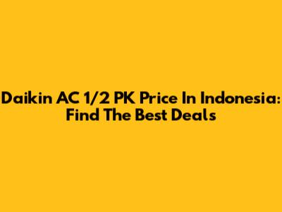Daikin AC 1/2 PK Price In Indonesia: Find The Best Deals
