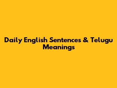 Daily English Sentences & Telugu Meanings