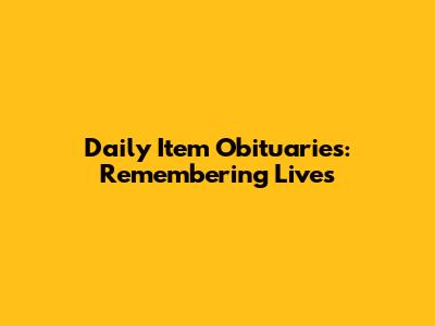 Daily Item Obituaries: Remembering Lives
