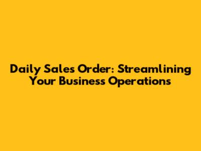 Daily Sales Order: Streamlining Your Business Operations