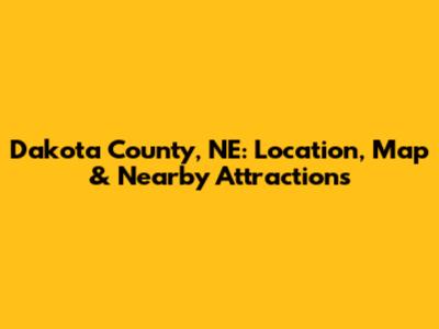 Dakota County, NE: Location, Map & Nearby Attractions
