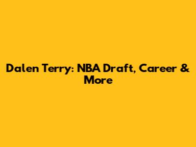 Dalen Terry: NBA Draft, Career & More