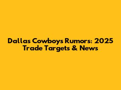 Dallas Cowboys Rumors: 2025 Trade Targets & News