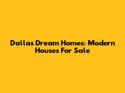 Dallas Dream Homes: Modern Houses For Sale