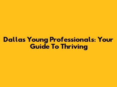 Dallas Young Professionals: Your Guide To Thriving