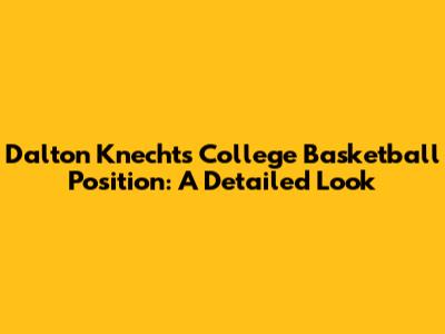 Dalton Knecht's College Basketball Position: A Detailed Look