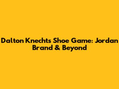 Dalton Knecht's Shoe Game: Jordan Brand & Beyond