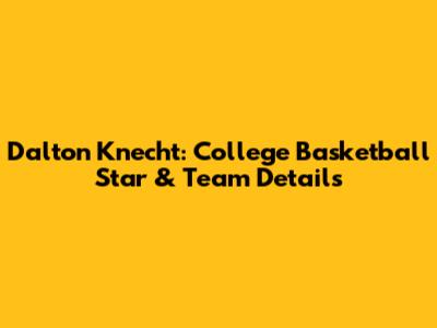 Dalton Knecht: College Basketball Star & Team Details