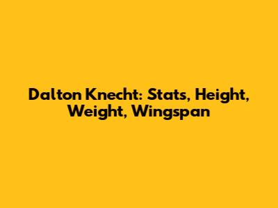 Dalton Knecht: Stats, Height, Weight, Wingspan