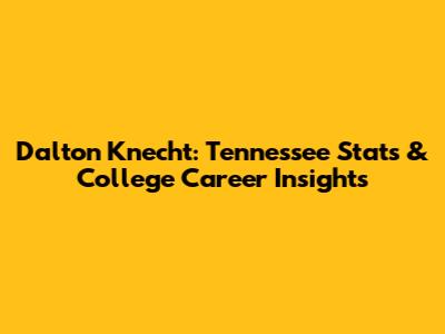 Dalton Knecht: Tennessee Stats & College Career Insights