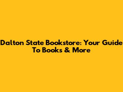 Dalton State Bookstore: Your Guide To Books & More