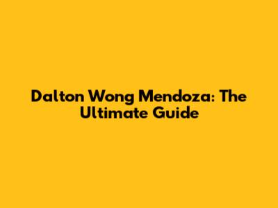 Dalton Wong Mendoza: The Ultimate Guide