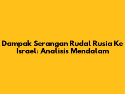 Dampak Serangan Rudal Rusia Ke Israel: Analisis Mendalam