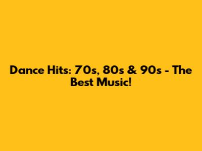 Dance Hits: 70s, 80s & 90s - The Best Music!