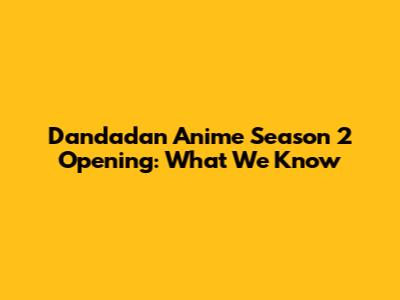 Dandadan Anime Season 2 Opening: What We Know