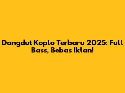 Dangdut Koplo Terbaru 2025: Full Bass, Bebas Iklan!