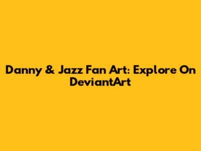 Danny & Jazz Fan Art: Explore On DeviantArt