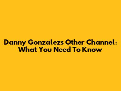 Danny Gonzalez's Other Channel: What You Need To Know