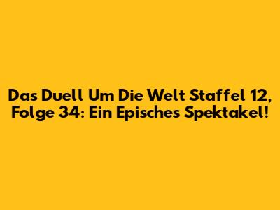Das Duell Um Die Welt Staffel 12, Folge 34: Ein Episches Spektakel!