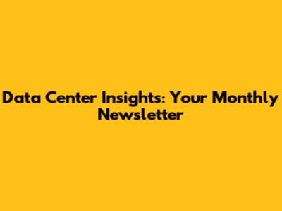 Data Center Insights: Your Monthly Newsletter