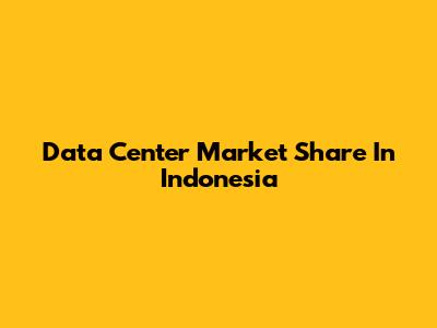 Data Center Market Share In Indonesia