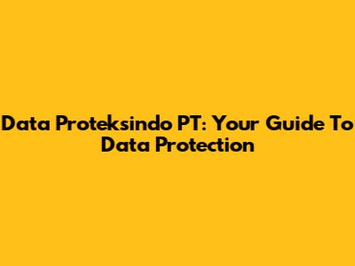 Data Proteksindo PT: Your Guide To Data Protection
