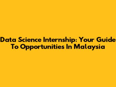 Data Science Internship: Your Guide To Opportunities In Malaysia