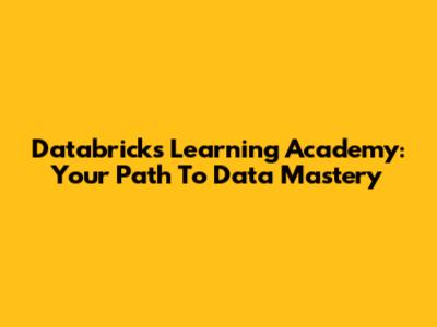 Databricks Learning Academy: Your Path To Data Mastery