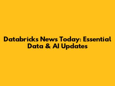 Databricks News Today: Essential Data & AI Updates