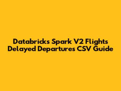 Databricks Spark V2 Flights Delayed Departures CSV Guide