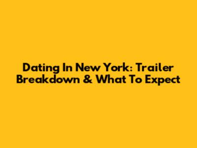 Dating In New York: Trailer Breakdown & What To Expect