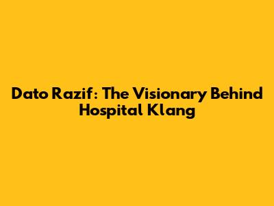 Dato' Razif: The Visionary Behind Hospital Klang