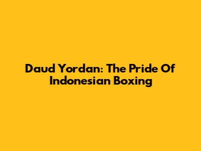 Daud Yordan: The Pride Of Indonesian Boxing