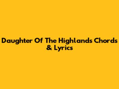 Daughter Of The Highlands Chords & Lyrics