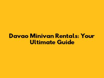 Davao Minivan Rentals: Your Ultimate Guide