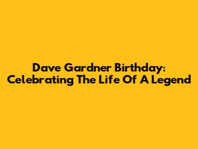 Dave Gardner Birthday: Celebrating The Life Of A Legend
