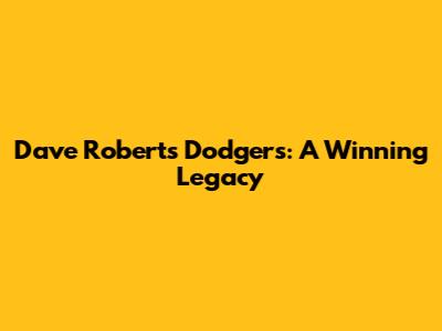 Dave Roberts' Dodgers: A Winning Legacy