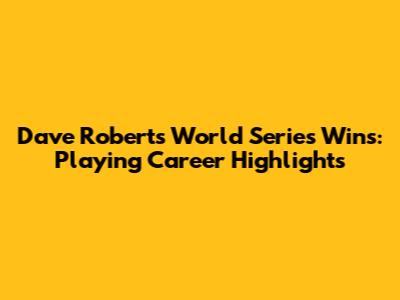 Dave Roberts' World Series Wins: Playing Career Highlights