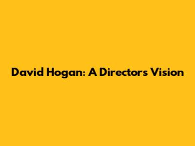 David Hogan: A Director's Vision