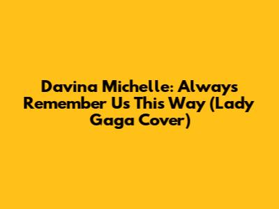 Davina Michelle: Always Remember Us This Way (Lady Gaga Cover)