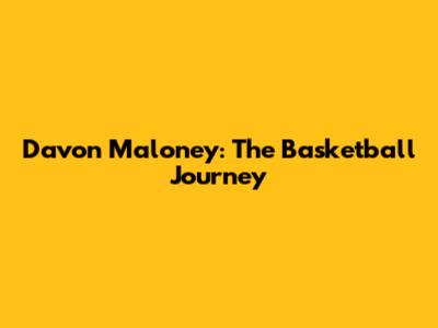 Davon Maloney: The Basketball Journey