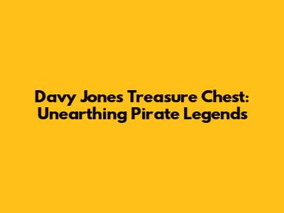 Davy Jones' Treasure Chest: Unearthing Pirate Legends