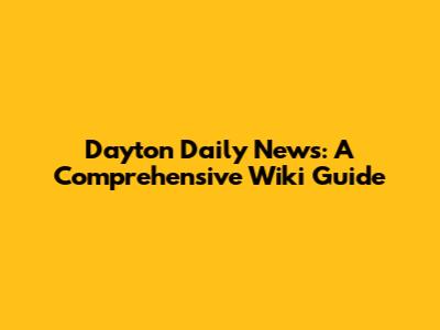 Dayton Daily News: A Comprehensive Wiki Guide