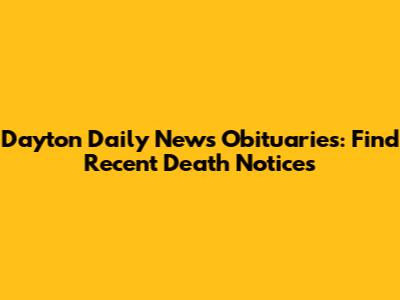 Dayton Daily News Obituaries: Find Recent Death Notices