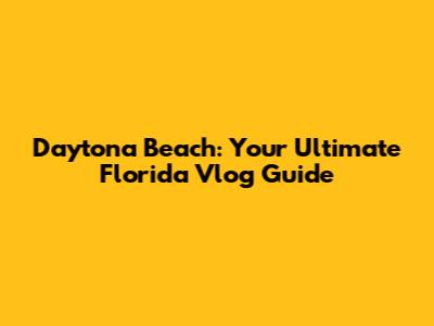 Daytona Beach: Your Ultimate Florida Vlog Guide