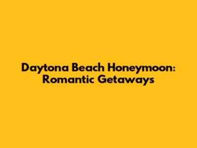 Daytona Beach Honeymoon: Romantic Getaways