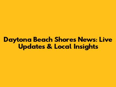 Daytona Beach Shores News: Live Updates & Local Insights