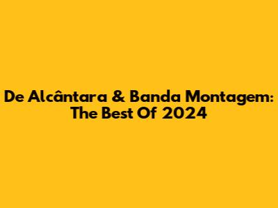 De Alcântara & Banda Montagem: The Best Of 2024