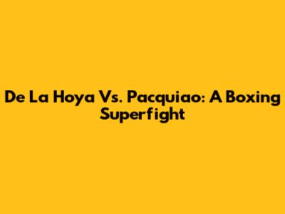 De La Hoya Vs. Pacquiao: A Boxing Superfight